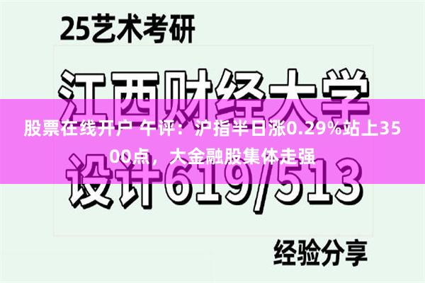 股票在线开户 午评：沪指半日涨0.29%站上3500点，大金融股集体走强