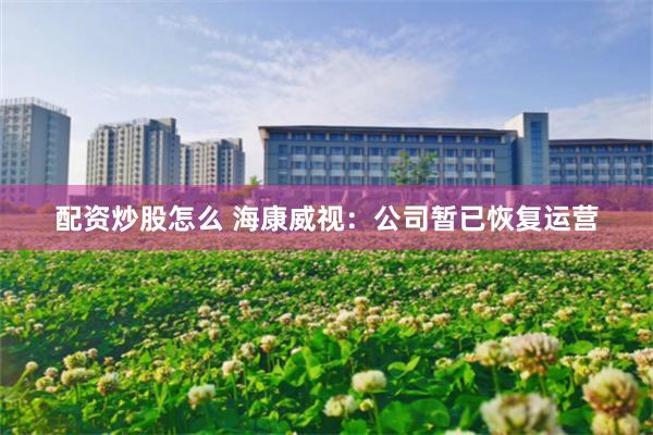 配资炒股怎么 海康威视：公司暂已恢复运营