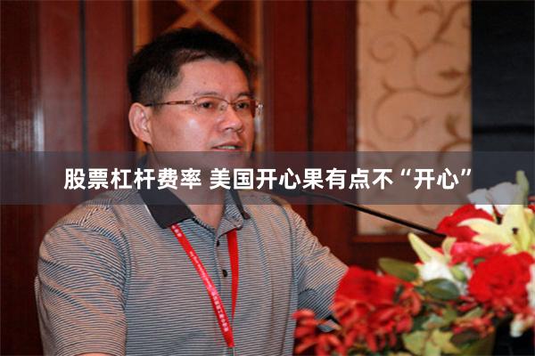 股票杠杆费率 美国开心果有点不“开心”