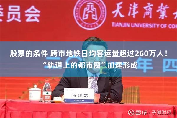 股票的条件 跨市地铁日均客运量超过260万人！ “轨道上的都市圈”加速形成