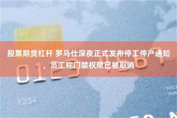 股票期货杠杆 罗马仕深夜正式发布停工停产通知，员工称门禁权限已被取消