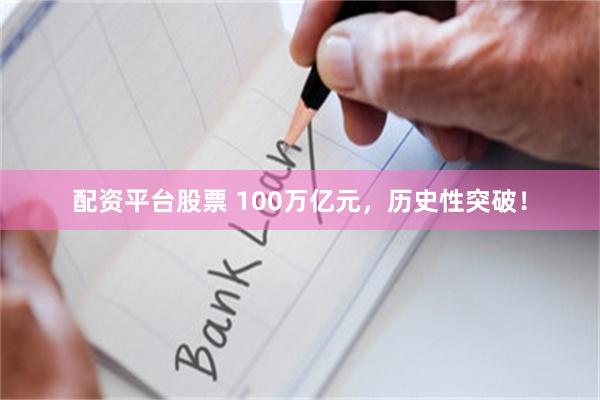 配资平台股票 100万亿元，历史性突破！