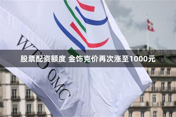 股票配资额度 金饰克价再次涨至1000元