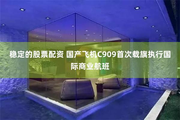 稳定的股票配资 国产飞机C909首次载旗执行国际商业航班