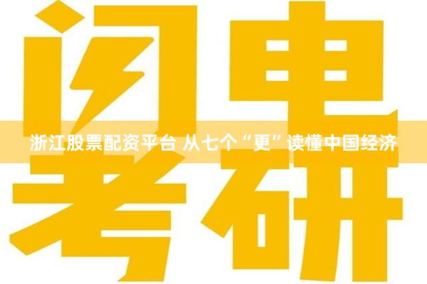浙江股票配资平台 从七个“更”读懂中国经济