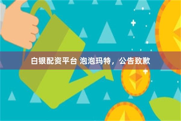白银配资平台 泡泡玛特，公告致歉