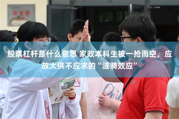 股票杠杆是什么意思 家政本科生被一抢而空，应放大供不应求的“涟漪效应”