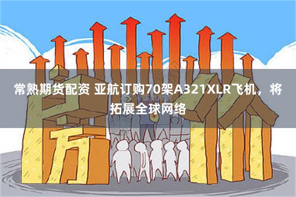 常熟期货配资 亚航订购70架A321XLR飞机，将拓展全球网络