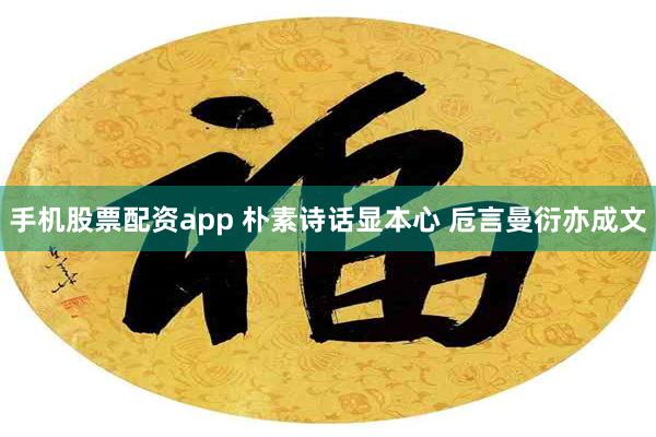 手机股票配资app 朴素诗话显本心 卮言曼衍亦成文