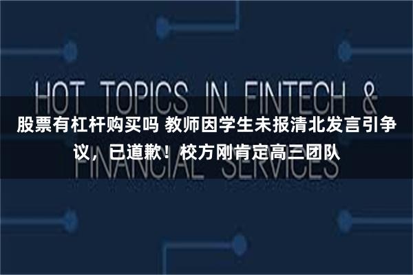 股票有杠杆购买吗 教师因学生未报清北发言引争议，已道歉！校方刚肯定高三团队