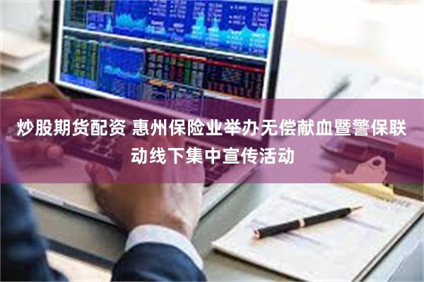 炒股期货配资 惠州保险业举办无偿献血暨警保联动线下集中宣传活动