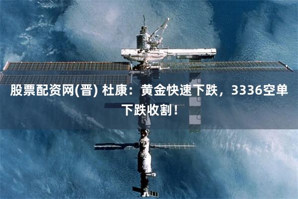 股票配资网(晋) 杜康：黄金快速下跌，3336空单下跌收割！