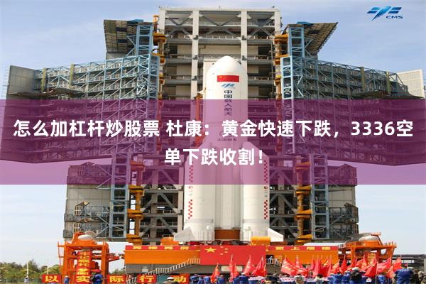 怎么加杠杆炒股票 杜康：黄金快速下跌，3336空单下跌收割！