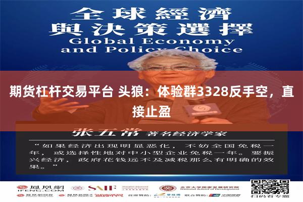 期货杠杆交易平台 头狼：体验群3328反手空，直接止盈