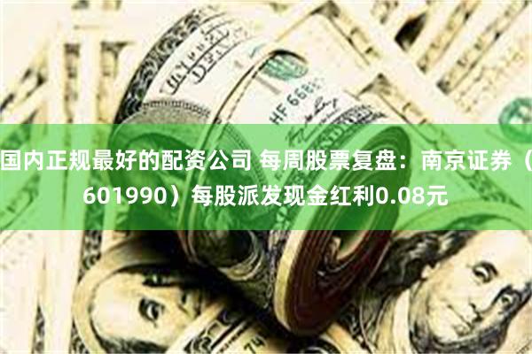国内正规最好的配资公司 每周股票复盘:南京证券(601990)每股派发现金红利0.08元