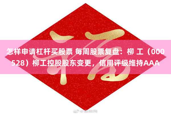 怎样申请杠杆买股票 每周股票复盘：柳 工（000528）柳工控股股东变更，信用评级维持AAA