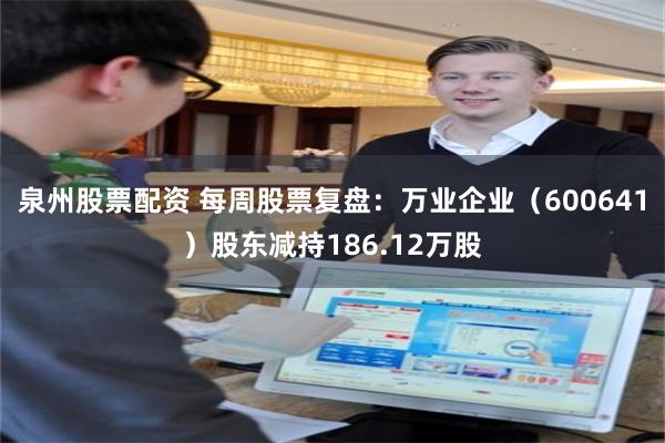 泉州股票配资 每周股票复盘：万业企业（600641）股东减持186.12万股