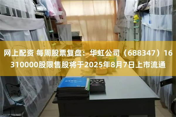 网上配资 每周股票复盘：华虹公司（688347）16310000股限售股将于2025年8月7日上市流通