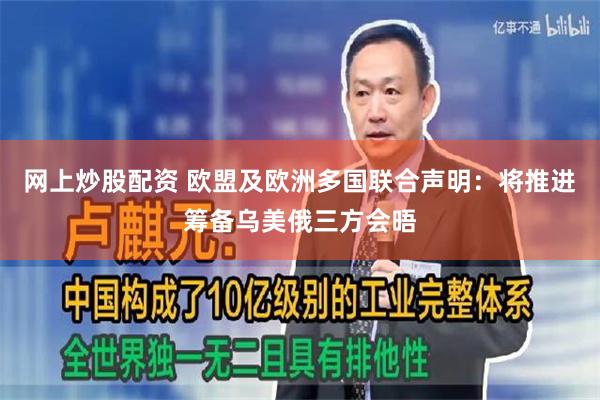 网上炒股配资 欧盟及欧洲多国联合声明：将推进筹备乌美俄三方会晤