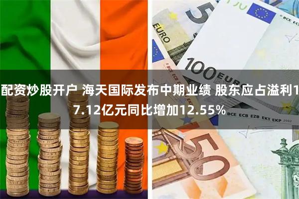 配资炒股开户 海天国际发布中期业绩 股东应占溢利17.12亿元同比增加12.55%