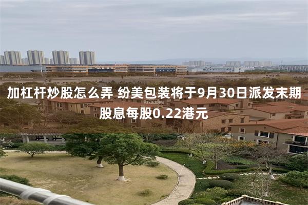 加杠杆炒股怎么弄 纷美包装将于9月30日派发末期股息每股0.22港元