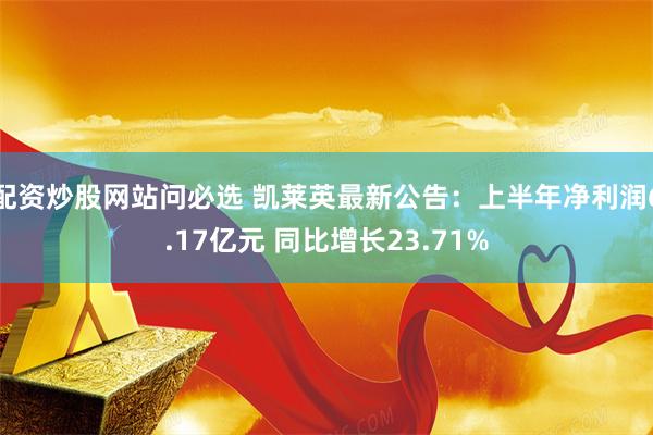 配资炒股网站问必选 凯莱英最新公告：上半年净利润6.17亿元 同比增长23.71%
