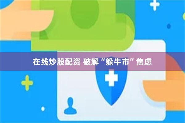 在线炒股配资 破解“躲牛市”焦虑