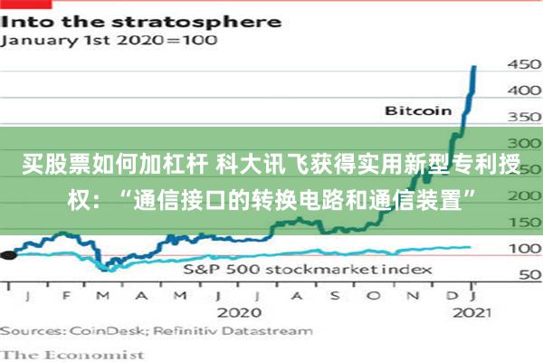买股票如何加杠杆 科大讯飞获得实用新型专利授权：“通信接口的转换电路和通信装置”