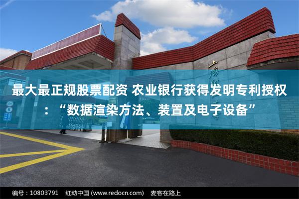 最大最正规股票配资 农业银行获得发明专利授权:“数据渲染方法、装置及电子设备”