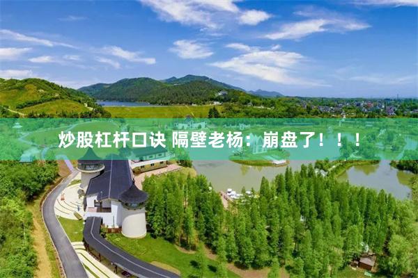 炒股杠杆口诀 隔壁老杨：崩盘了！！！