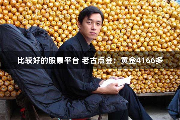 比较好的股票平台 老古点金：黄金4166多