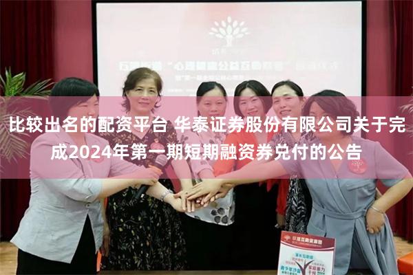 比较出名的配资平台 华泰证券股份有限公司关于完成2024年第一期短期融资券兑付的公告