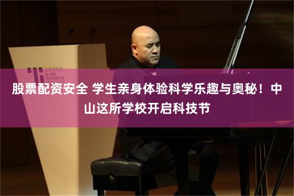 股票配资安全 学生亲身体验科学乐趣与奥秘！中山这所学校开启科技节