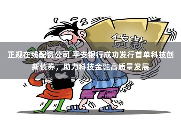 正规在线配资公司 平安银行成功发行首单科技创新债券，助力科技金融高质量发展