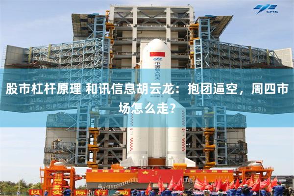 股市杠杆原理 和讯信息胡云龙：抱团逼空，周四市场怎么走？