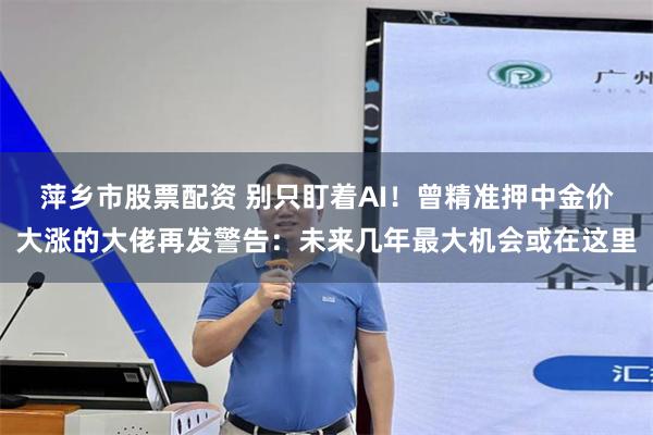 萍乡市股票配资 别只盯着AI!曾精准押中金价大涨的大佬再发警告:未来几年最大机会或在这里