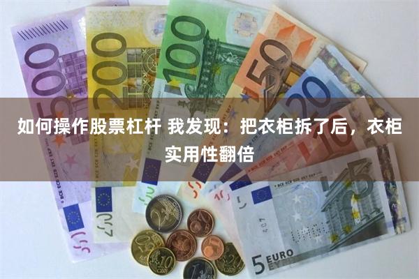 如何操作股票杠杆 我发现：把衣柜拆了后，衣柜实用性翻倍