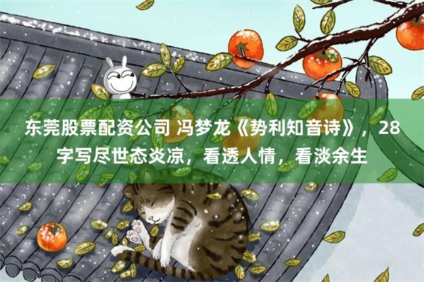 东莞股票配资公司 冯梦龙《势利知音诗》，28字写尽世态炎凉，看透人情，看淡余生