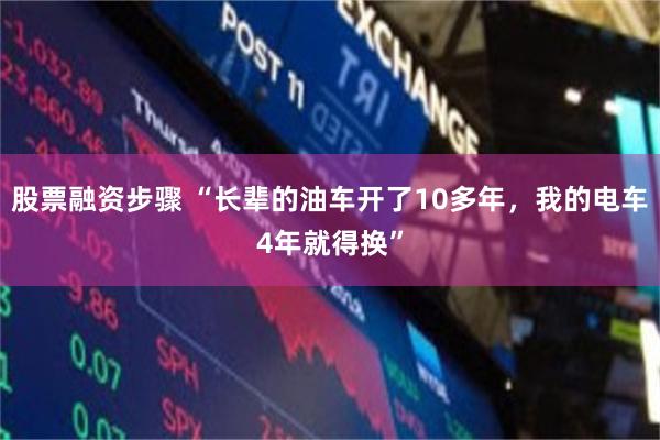 股票融资步骤 “长辈的油车开了10多年，我的电车4年就得换”