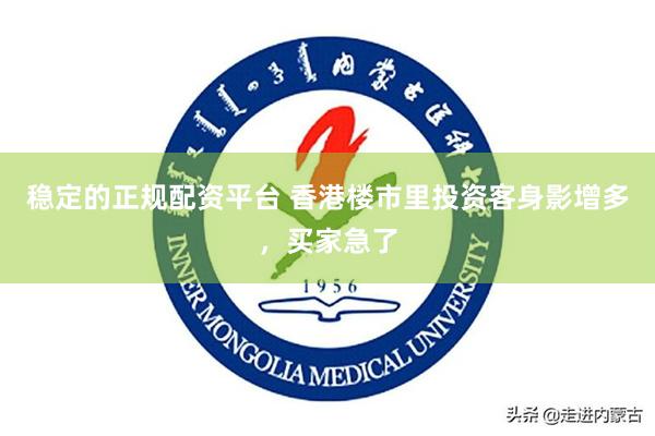 稳定的正规配资平台 香港楼市里投资客身影增多，买家急了