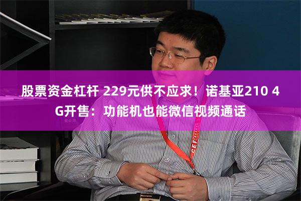 股票资金杠杆 229元供不应求！诺基亚210 4G开售：功能机也能微信视频通话