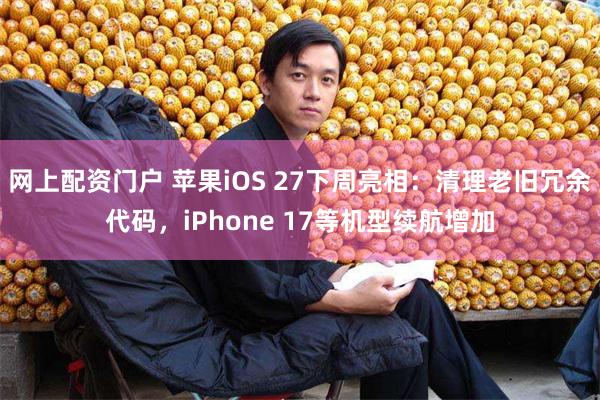 网上配资门户 苹果iOS 27下周亮相：清理老旧冗余代码，iPhone 17等机型续航增加