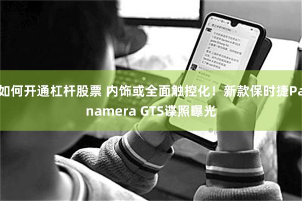 如何开通杠杆股票 内饰或全面触控化！新款保时捷Panamera GTS谍照曝光