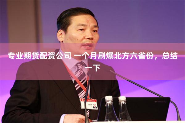专业期货配资公司 一个月刷爆北方六省份，总结一下