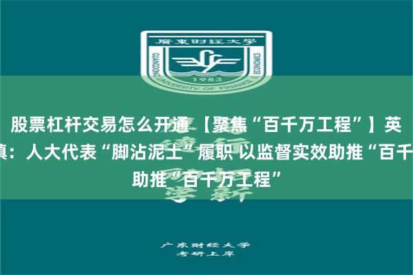 股票杠杆交易怎么开通 【聚焦“百千万工程”】英德青塘镇：人大代表“脚沾泥土”履职 以监督实效助推“百千万工程”