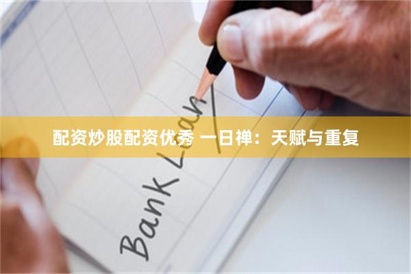 配资炒股配资优秀 一日禅：天赋与重复