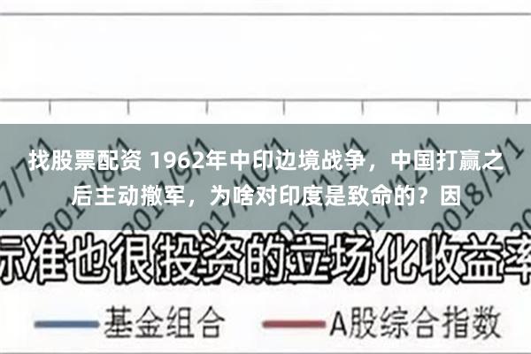 找股票配资 1962年中印边境战争，中国打赢之后主动撤军，为啥对印度是致命的？因