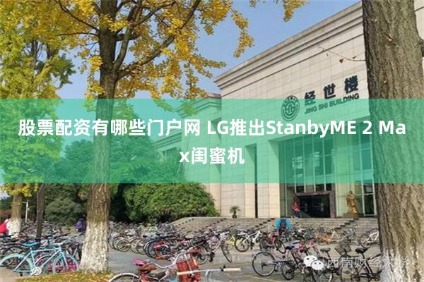 股票配资有哪些门户网 LG推出StanbyME 2 Max闺蜜机