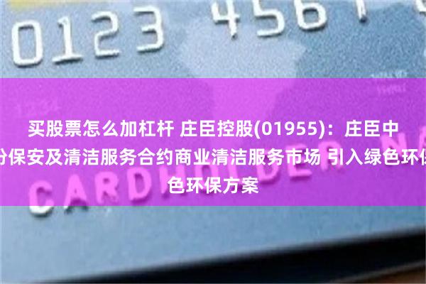 买股票怎么加杠杆 庄臣控股(01955)：庄臣中标多份保安及清洁服务合约商业清洁服务市场 引入绿色环保方案