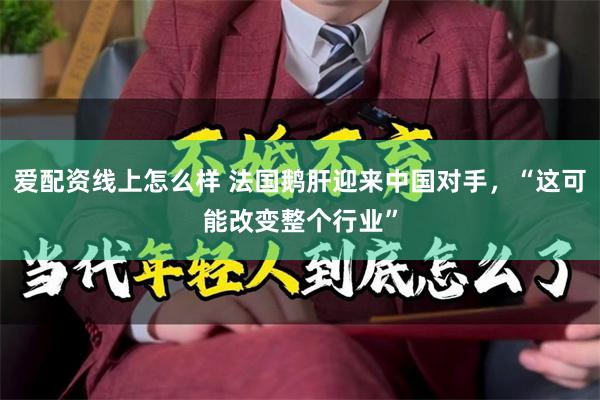 爱配资线上怎么样 法国鹅肝迎来中国对手,“这可能改变整个行业”